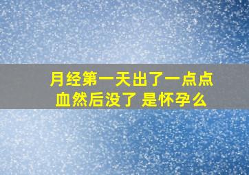 月经第一天出了一点点血然后没了 是怀孕么